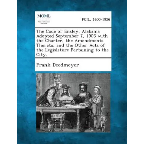 The Code of Ensley, Alabama Adopted September 7, 1905 with the Charter, the Amendments Thereto, and the Other Acts of the Legislature Pertaining to th