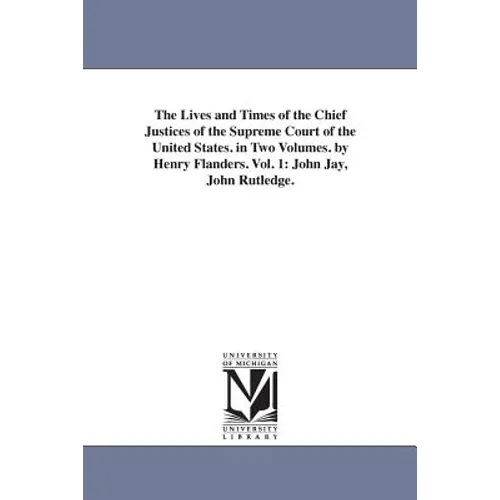 The Lives and Times of the Chief Justices of the Supreme Court of the United States. in Two Volumes. by Henry Flanders. Vol. 1: John Jay, John Rutledg