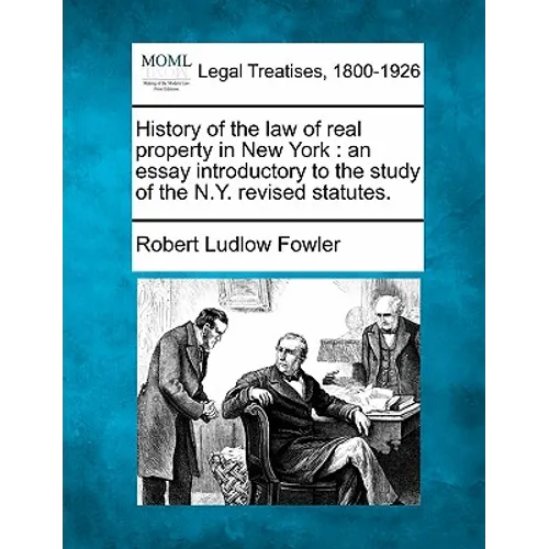 History of the Law of Real Property in New York: An Essay Introductory to the Study of the N.Y. Revised Statutes.