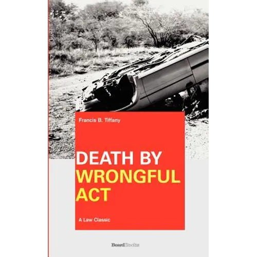Death by Wrongful Act: A Treatise: The Law Peculiar To Actions For Injuries Resulting In Death