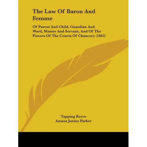 The Law Of Baron And Femme: Of Parent And Child, Guardian And Ward, Master And Servant, And Of The Powers Of The Courts Of Chancery (1862)