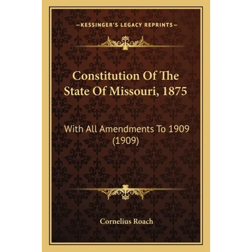 Constitution Of The State Of Missouri, 1875: With All Amendments To 1909 (1909)