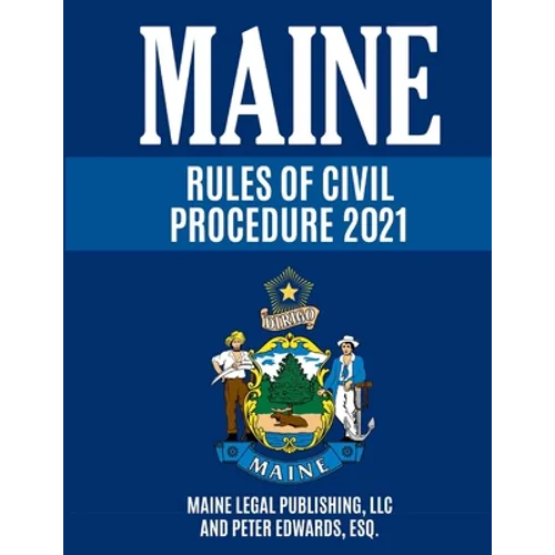 Maine Rules of Civil Procedure 2021: Complete Rules as Revised through December 16, 2020