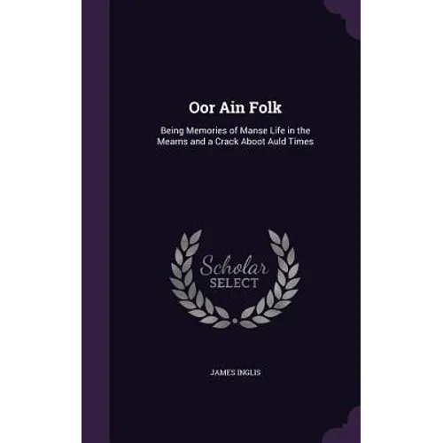 Oor Ain Folk: Being Memories of Manse Life in the Mearns and a Crack Aboot Auld Times - Hardcover