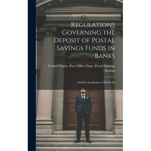 Regulations Governing the Deposit of Postal Savings Funds in Banks: And the Acceptance of Bonds As