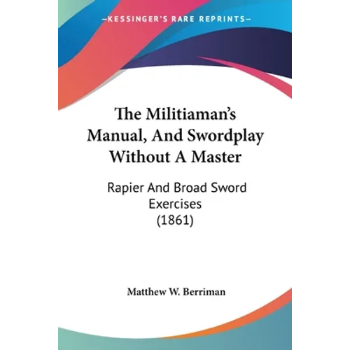 The Militiaman's Manual, And Swordplay Without A Master: Rapier And Broad Sword Exercises (1861)