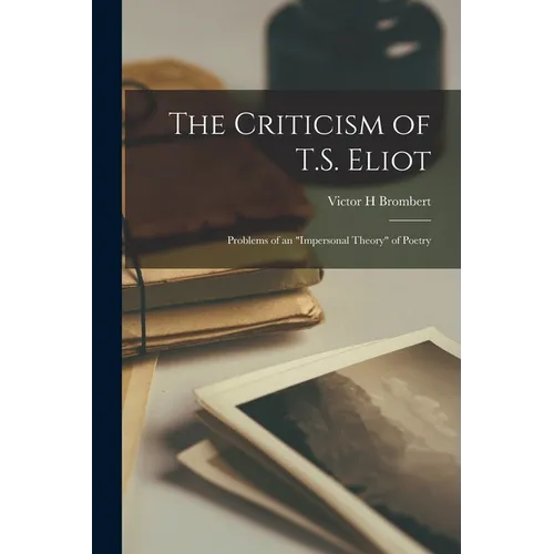 The Criticism of T.S. Eliot: Problems of an "impersonal Theory" of Poetry - Paperback