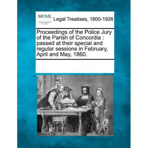 Proceedings of the Police Jury of the Parish of Concordia: Passed at Their Special and Regular Sessions in February, April and May, 1860.