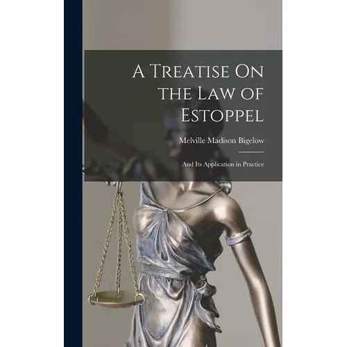 A Treatise On the Law of Estoppel: And Its Application in Practice