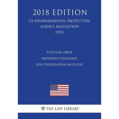 Ethylene Oxide Emissions Standards for Sterilization Facilities (US Environmental Protection Agency Regulation) (EPA) (2018 Edition)