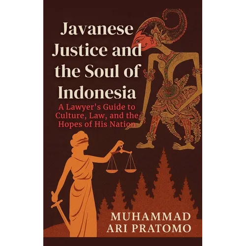 JAVANESE JUSTICE AND THE SOUL OF INDONESIA A Lawyer's Guide to Culture, Law, and the Hopes of His Nation