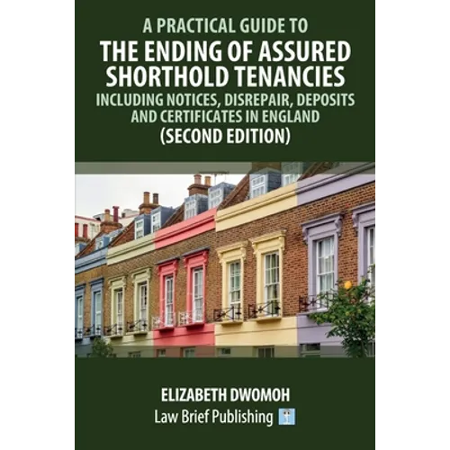 A Practical Guide to the Ending of Assured Shorthold Tenancies - Including Notices, Disrepair, Deposits and Certificates in England (Second Edition)