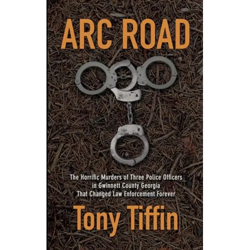 Arc Road: The Horrific Murders of Three Police Officers in Gwinnett County Georgia That Changed Law Enforcement Forever
