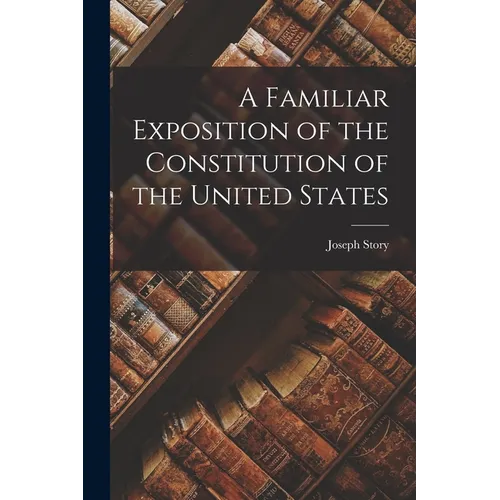 A Familiar Exposition of the Constitution of the United States