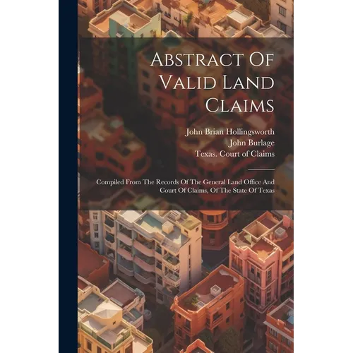 Abstract Of Valid Land Claims: Compiled From The Records Of The General Land Office And Court Of Claims, Of The State Of Texas