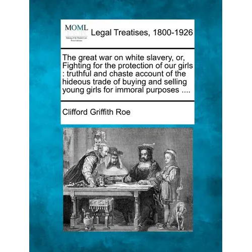 The Great War on White Slavery, Or, Fighting for the Protection of Our Girls: Truthful and Chaste Account of the Hideous Trade of Buying and Selling Y