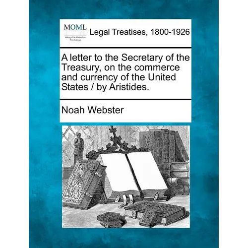 A Letter to the Secretary of the Treasury, on the Commerce and Currency of the United States / By Aristides. - Paperback