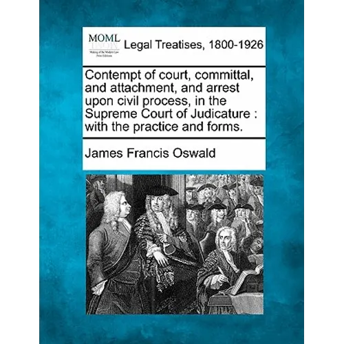 Contempt of Court, Committal, and Attachment, and Arrest Upon Civil Process, in the Supreme Court of Judicature: With the Practice and Forms.