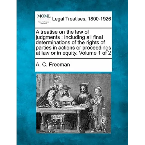 A treatise on the law of judgments: including all final determinations of the rights of parties in actions or proceedings at law or in equity. Volume
