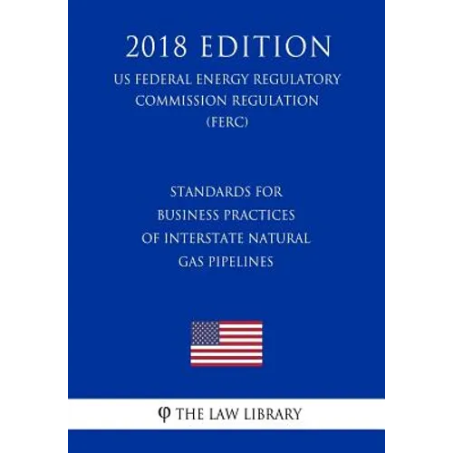 Standards for Business Practices of Interstate Natural Gas Pipelines (Us Federal Energy Regulatory Commission Regulation) (Ferc) (2018 Edition)