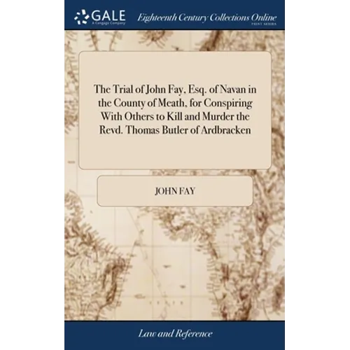 The Trial of John Fay, Esq. of Navan in the County of Meath, for Conspiring With Others to Kill and Murder the Revd. Thomas Butler of Ardbracken