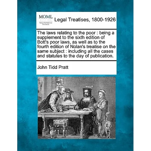 The Laws Relating to the Poor: Being a Supplement to the Sixth Edition of Bott's Poor Laws, as Well as to the Fourth Edition of Nolan's Treatise on t