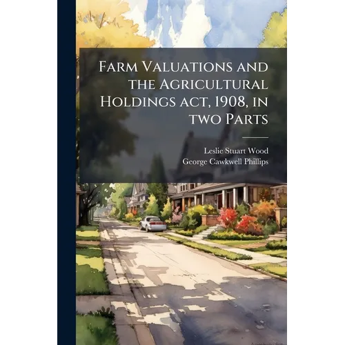 Farm Valuations and the Agricultural Holdings act, 1908, in two Parts