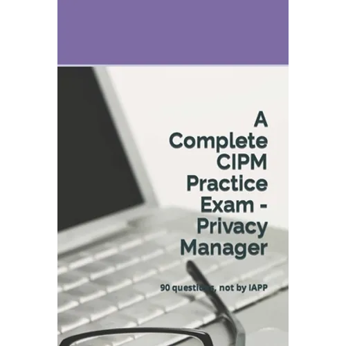 A Complete CIPM Practice Exam - Privacy Manager: 90 questions, not by IAPP