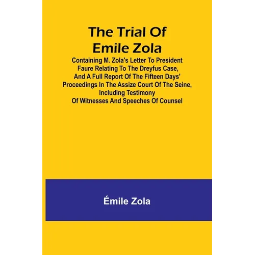 The trial of Emile Zola: containing M. Zola's letter to President Faure relating to the Dreyfus case, and a full report of the fifteen days' proceedin