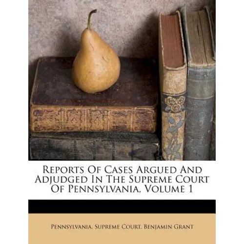 Reports Of Cases Argued And Adjudged In The Supreme Court Of Pennsylvania, Volume 1