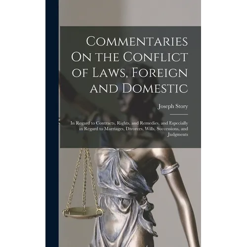 Commentaries On the Conflict of Laws, Foreign and Domestic: In Regard to Contracts, Rights, and Remedies, and Especially in Regard to Marriages, Divor