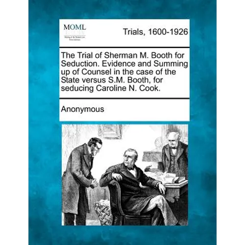 The Trial of Sherman M. Booth for Seduction. Evidence and Summing Up of Counsel in the Case of the State Versus S.M. Booth, for Seducing Caroline N. C