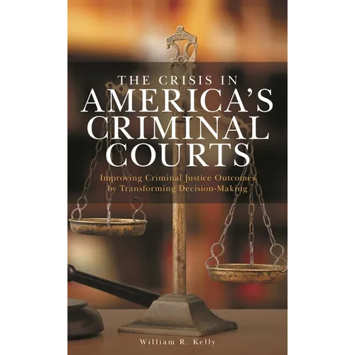 The Crisis in America's Criminal Courts: Improving Criminal Justice Outcomes by Transforming Decision-Making
