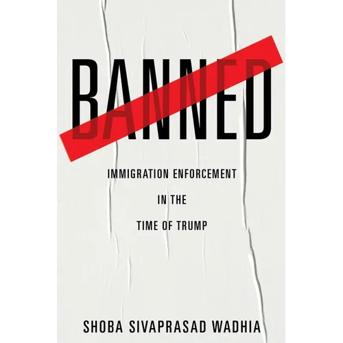 Banned: Immigration Enforcement in the Time of Trump