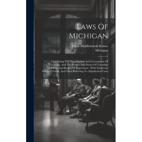 Laws Of Michigan: Concerning The Organization And Government Of Townships, And The Powers And Duties Of Township Officers And Boards Of