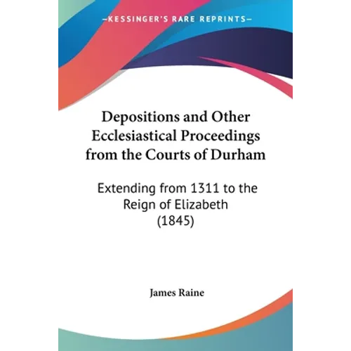 Depositions and Other Ecclesiastical Proceedings from the Courts of Durham: Extending from 1311 to the Reign of Elizabeth (1845)