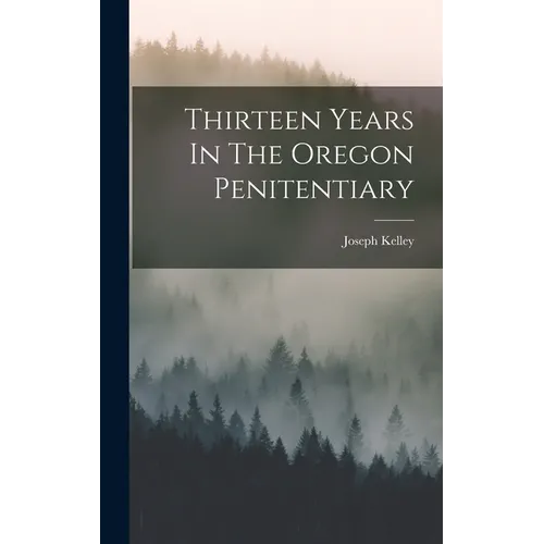 Thirteen Years In The Oregon Penitentiary