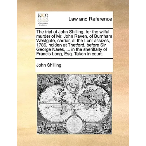 The Trial of John Shilling, for the Wilful Murder of Mr. John Raven, of Burnham Westgate, Carrier, at the Lent Assizes, 1786, Holden at Thetford, Befo