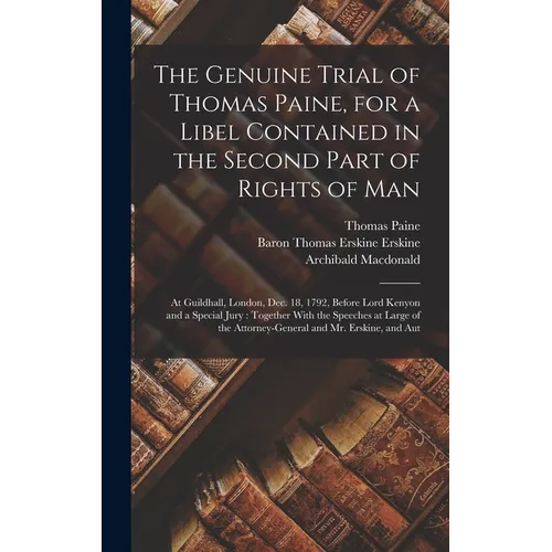 The Genuine Trial of Thomas Paine, for a Libel Contained in the Second Part of Rights of Man: At Guildhall, London, Dec. 18, 1792, Before Lord Kenyon - Hardcover