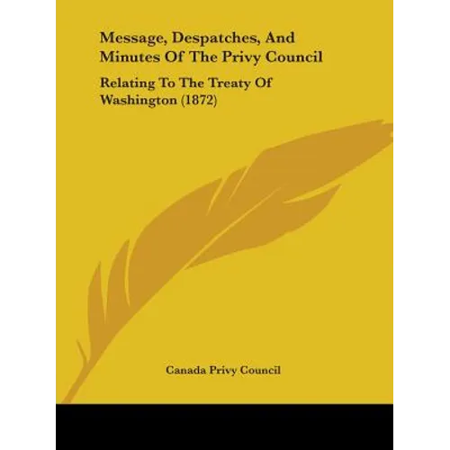 Message, Despatches, And Minutes Of The Privy Council: Relating To The Treaty Of Washington (1872)