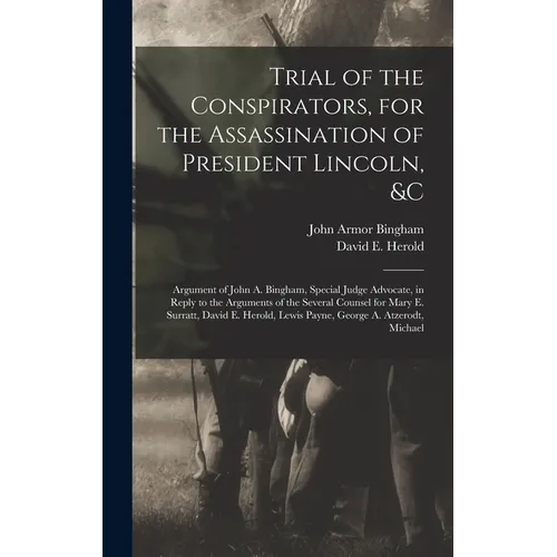 Trial of the Conspirators, for the Assassination of President Lincoln, &c: Argument of John A. Bingham, Special Judge Advocate, in Reply to the Argume - Hardcover