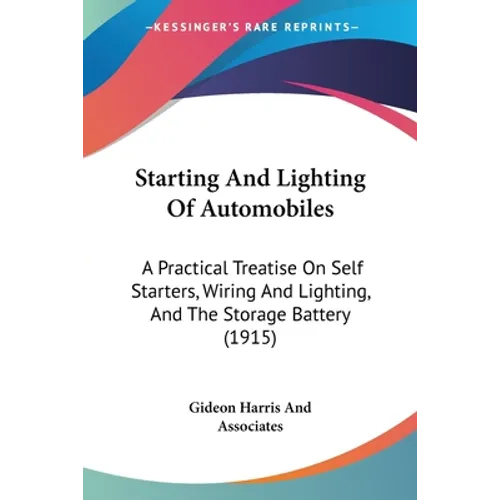 Starting And Lighting Of Automobiles: A Practical Treatise On Self Starters, Wiring And Lighting, And The Storage Battery (1915)