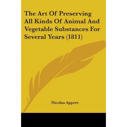 The Art Of Preserving All Kinds Of Animal And Vegetable Substances For Several Years (1811)