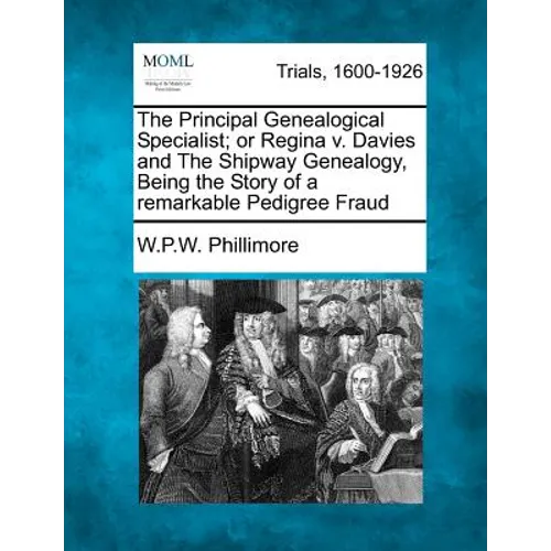 The Principal Genealogical Specialist; Or Regina V. Davies and the Shipway Genealogy, Being the Story of a Remarkable Pedigree Fraud