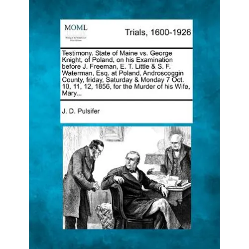 Testimony. State of Maine vs. George Knight, of Poland, on His Examination Before J. Freeman, E. T. Little & S. F. Waterman, Esq. at Poland, Androscog