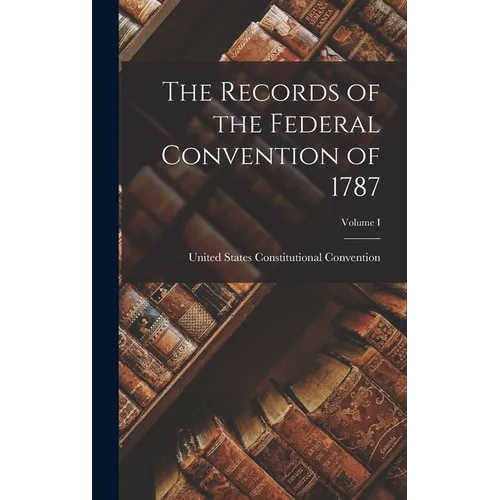 The Records of the Federal Convention of 1787; Volume I