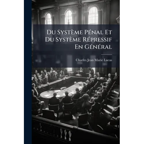 Du Système Pénal Et Du Système Répressif En Général: De La Peine De Mort En Particulier