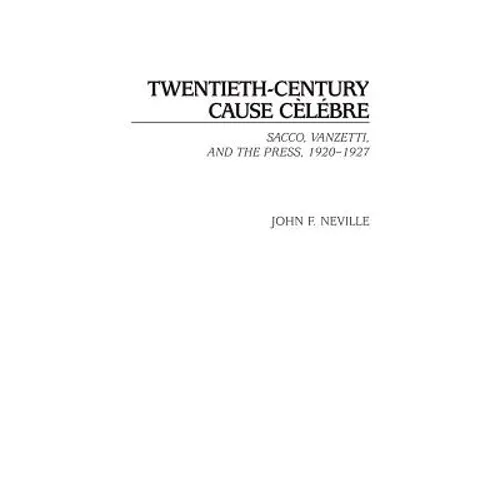 Twentieth-Century Cause Celebre: Sacco, Vanzetti, and the Press, 1920-1927 - Hardcover