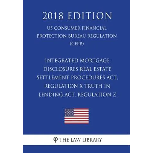 Integrated Mortgage Disclosures - Real Estate Settlement Procedures Act, Regulation X - Truth in Lending Act, Regulation Z (US Consumer Financial Prot