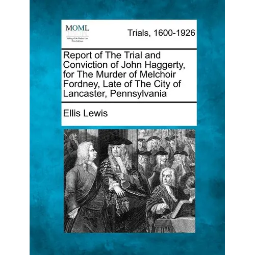 Report of the Trial and Conviction of John Haggerty, for the Murder of Melchoir Fordney, Late of the City of Lancaster, Pennsylvania - Paperback